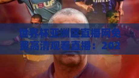 世界杯亚洲区直播网免费高清观看直播:2026年球迷最全观赛指南