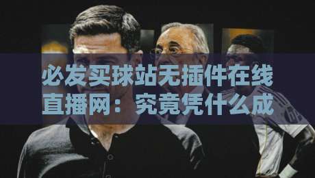必发买球站无插件在线直播网:究竟凭什么成为球迷新宠?