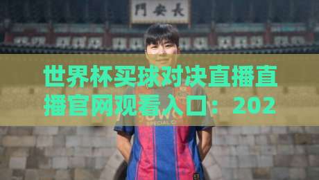 世界杯买球对决直播直播官网观看入口：2026年观赛全攻略，（真实入口与安全指南）