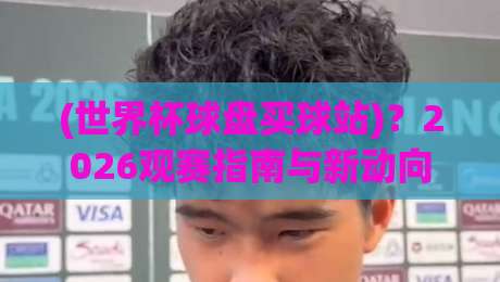 (世界杯球盘买球站)？2026观赛指南与新动向