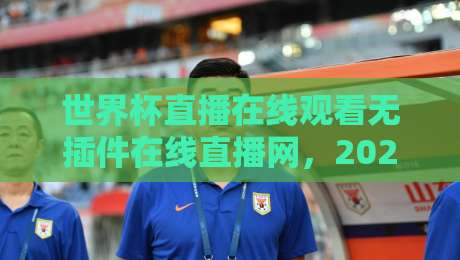 世界杯直播在线观看无插件在线直播网，2026观赛新体验