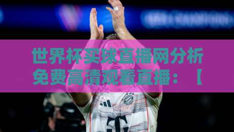 世界杯买球直播网分析免费高清观看直播：【世界杯买球直播网】2026观赛新姿势，这些技巧你必须知道！