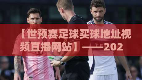 【世预赛足球买球地址视频直播网站】——2026世预赛观赛与投注全指南