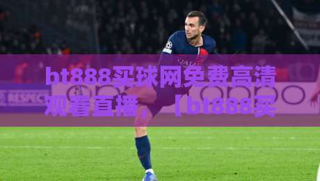 bt888买球网免费高清观看直播,【bt888买球网】带你体验2026年顶级赛事直播!