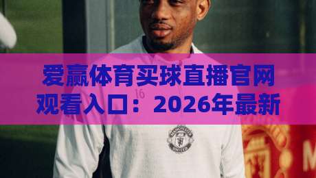 爱赢体育买球直播官网观看入口：2026年最新！如何快速找到（爱赢体育买球直播）官方观看入口？附详细步骤