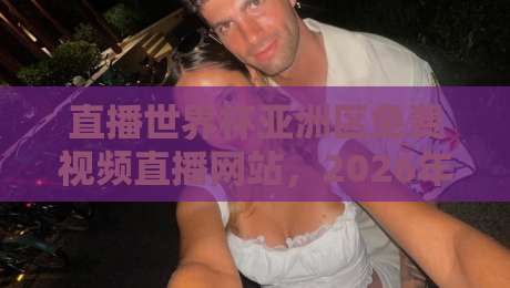 直播世界杯亚洲区免费视频直播网站,2026年观赛指南【直播世界杯亚洲区免费视频直播网站】这些平台免费又高清!