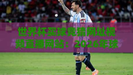 世界杯买球竞猜网址视频直播网站:2026年球迷必知的五大观赛与投注平台