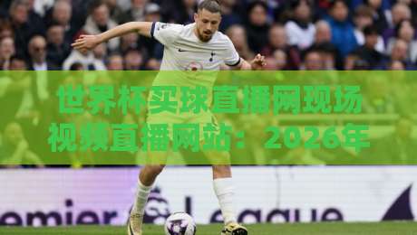 世界杯买球直播网现场视频直播网站：2026年观赛新选择【世界杯买球直播网】你选对了吗？