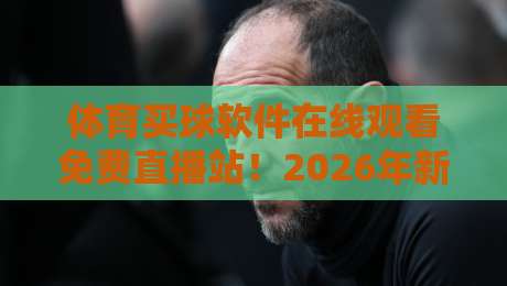 体育买球软件在线观看免费直播站！2026年新趋势（体育买球软件）如何安全挑选？