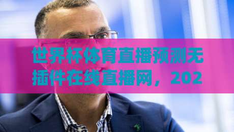 世界杯体育直播预测无插件在线直播网,2026年看球(世界杯体育直播预测无插件)全攻略