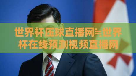 世界杯压球直播网≒世界杯在线预测视频直播网站：2026年观赛与预测新指南