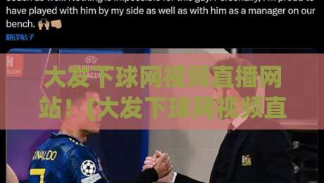 大发下球网视频直播网站！(大发下球网视频直播网站) 2026年实测体验与避坑指南