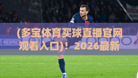 (多宝体育买球直播官网观看入口)!2026最新入口指南与实用技巧【多宝体育买球直播官网观看入口】