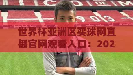 世界杯亚洲区买球网直播官网观看入口：2026预选赛，你找对地方了吗？
