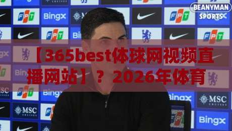 【365best体球网视频直播网站】?2026年体育迷都在用的神器!