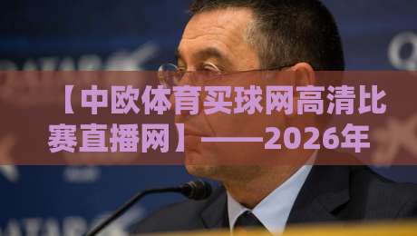 【中欧体育买球网高清比赛直播网】——2026年球迷的终极观赛指南?