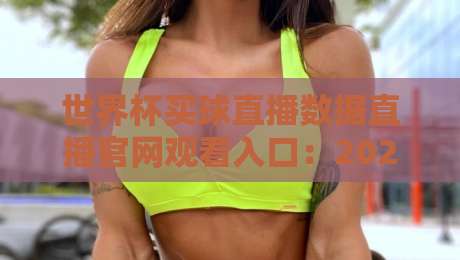 世界杯买球直播数据直播官网观看入口:2026年最全观赛指南