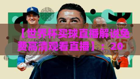 【世界杯买球直播解说免费高清观看直播】:2026年球迷必备指南,这些渠道让你告别卡顿与收费烦恼