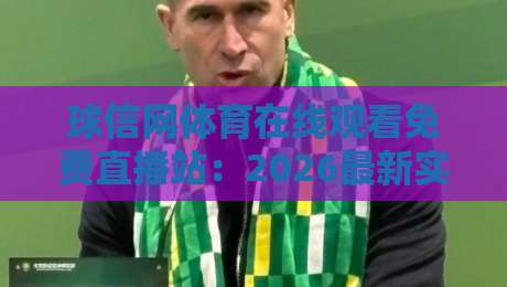 球信网体育在线观看免费直播站:2026最新实测!高清不卡顿,球迷狂赞(球信网体育在线观看免费直播站)真的香