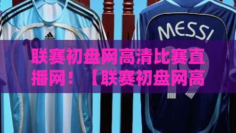 联赛初盘网高清比赛直播网!【联赛初盘网高清比赛直播网】2026年观赛新体验