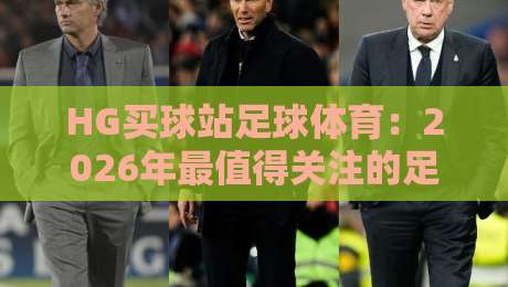 HG买球站足球体育：2026年最值得关注的足球赛事投注平台
