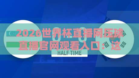 2026世界杯直播网压球直播官网观看入口:这里才是真球迷的聚集地!