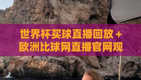 世界杯买球直播回放+欧洲比球网直播官网观看入口,2026年球迷必收藏的观赛指南