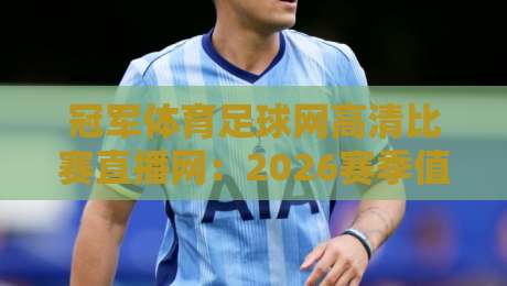 冠军体育足球网高清比赛直播网:2026赛季值得关注的五大高清直播平台【冠军体育足球网高清比赛直播网】