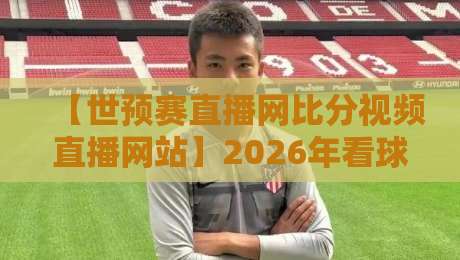 【世预赛直播网比分视频直播网站】2026年看球必备：这5个隐藏功能你可能从没用过