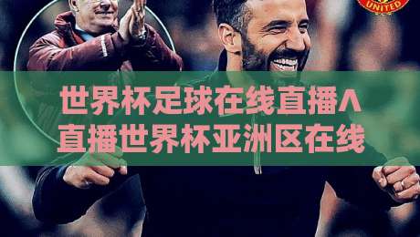 世界杯足球在线直播∧直播世界杯亚洲区在线观看免费直播站:2026预选赛观赛指南