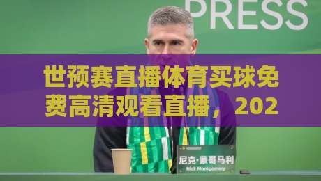 世预赛直播体育买球免费高清观看直播，2026年最新观赛指南来了！