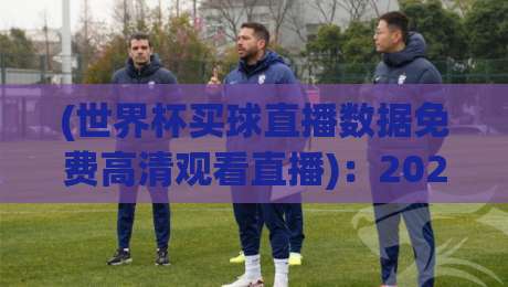 (世界杯买球直播数据免费高清观看直播)：2026年球迷必备的观赛新姿势
