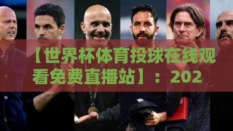 【世界杯体育投球在线观看免费直播站】：2026年观赛新选择，这些细节你发现了吗？