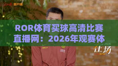 ROR体育买球高清比赛直播网：2026年观赛体验全面升级