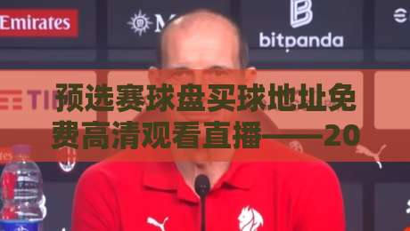 预选赛球盘买球地址免费高清观看直播——2026年最全观赛指南