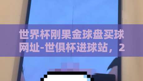 世界杯刚果金球盘买球网址-世俱杯进球站，2026年足球迷必看的赛事指南！