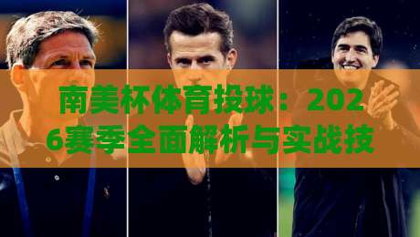 南美杯体育投球：2026赛季全面解析与实战技巧(南美杯体育投球)