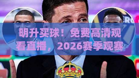 明升买球!免费高清观看直播,2026赛季观赛全攻略(明升买球免费高清观看直播)