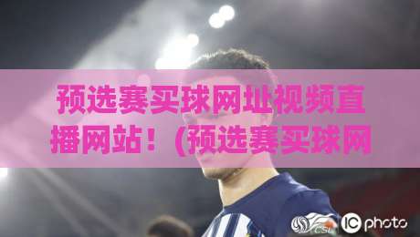 预选赛买球网址视频直播网站!(预选赛买球网址) 2026年球迷必备观赛指南