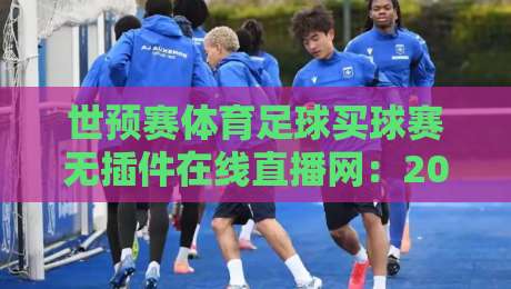 世预赛体育足球买球赛无插件在线直播网：2026年球迷必备观赛指南