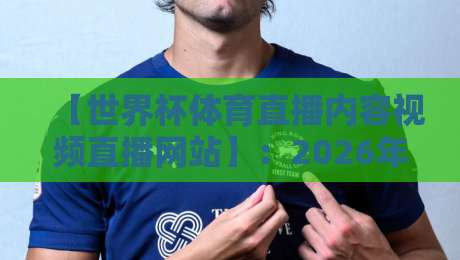 【世界杯体育直播内容视频直播网站】:2026年观赛新姿势,这些平台你得知道
