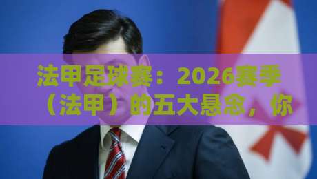法甲足球赛：2026赛季（法甲）的五大悬念，你猜谁最可能爆冷？