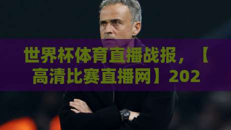 世界杯体育直播战报，【高清比赛直播网】2026年世界杯观赛全攻略：从实时战报到4K直播一网打尽！