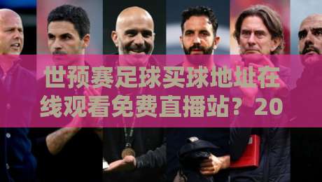 世预赛足球买球地址在线观看免费直播站？2026年正规途径全解析（别再踩坑啦）