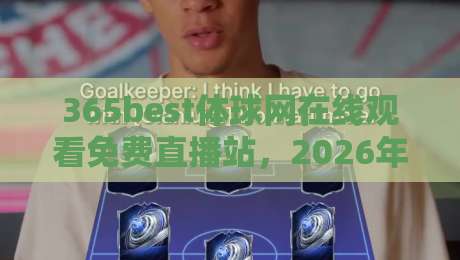 365best体球网在线观看免费直播站，2026年体育直播新选择：免费高清、多机位、专业解说，覆盖全球顶级赛事，手机电脑都能看，球迷必备神器哦！