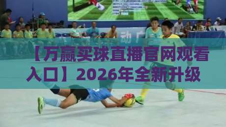 【万赢买球直播官网观看入口】2026年全新升级！球迷必看的三大观赛秘籍
