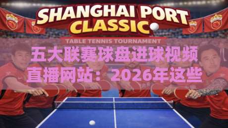 五大联赛球盘进球视频直播网站：2026年这些平台让你看球玩球两不误