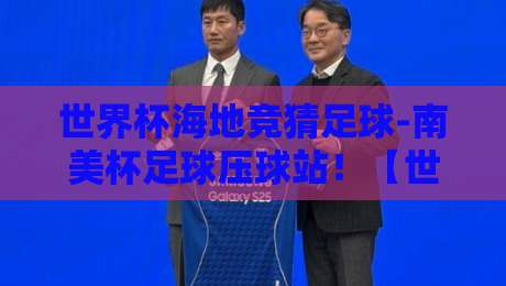 世界杯海地竞猜足球-南美杯足球压球站！【世界杯海地竞猜足球-南美杯足球压球站】2026年观赛与投注全攻略