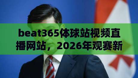 beat365体球站视频直播网站,2026年观赛新体验全解析