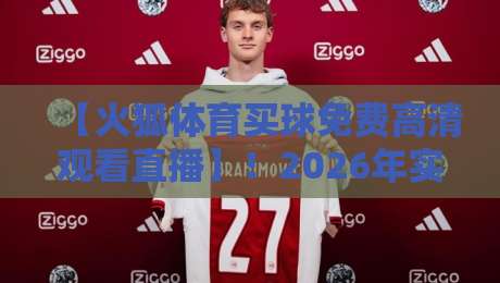【火狐体育买球免费高清观看直播】!2026年实测:这3个入口才是真良心